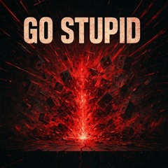 GO STUPID