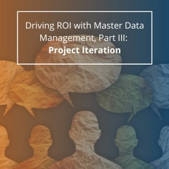Driving ROI With Master Data Management, Part III: Project Iteration - Audio Blog
