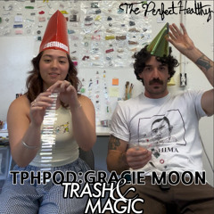 TPHPod: Trash&Magic w/ Gracie Moon