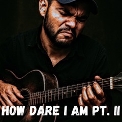 How Dare I Am Pt. II