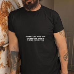 No One Cares If You Have A Tummy Ache Grow Up There's People Dying Shirt