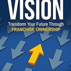 get [PDF] Franchise Vision: Transform Your Future Through Franchise Ownership