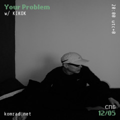 Your Problem 005 w/ KIKOK