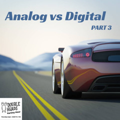192 Analog vs Digital Part 3 :: Double Heads Variety Hour