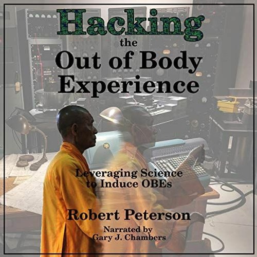 View [EPUB KINDLE PDF EBOOK] Hacking the Out of Body Experience: Leveraging Science to Induce OBEs b