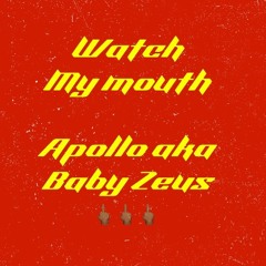 Watch my Mouth - apollo aka baby zeus (Engineered by Apollo x RJ)