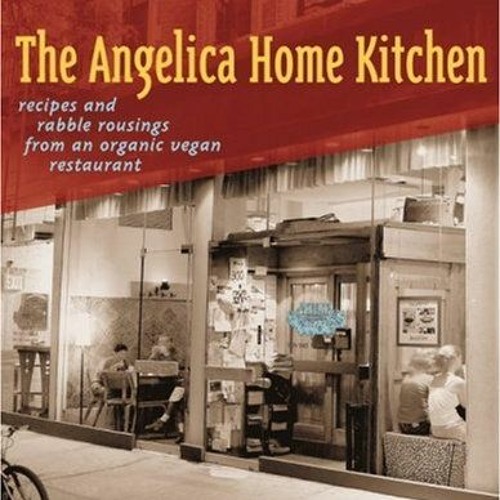 [ACCESS] [EPUB KINDLE PDF EBOOK] The Angelica Home Kitchen: Recipes and Rabble Rousin