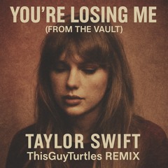 You’re Losing Me (From The Vault) – Taylor Swift (ThisGuyTurtles Remix)
