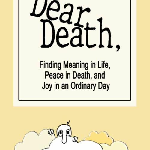 (Download❤️Ebook)✔️ Dear Death  Finding Meaning in Life  Peace in Death  and Joy in an Ordin
