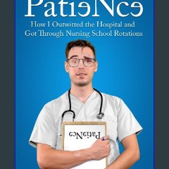 [Ebook] 📖 PatieNce: How I Outwitted the Hospital and Got Through Nursing School Rotations Read onl