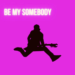 BE MY SOMEBODY