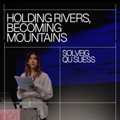 Solveig Qu Suess – Holding Rivers, Becoming Mountains