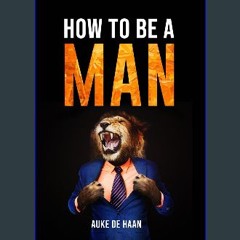 Read ebook [PDF] ✨ How to be a man | A self help book for men | Young Adult - Adult: A book for me