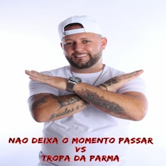 NAO DEIXA O MOMENTO PASSAR VS TROPA DA PARMA
