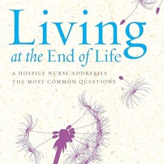 ⚡PDF❤ Living at the End of Life: A Hospice Nurse Addresses the Most Common Questions