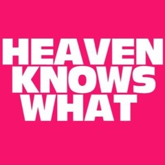HEAVEN KNOWS WHAT?!
