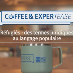 Coffee and Expertease : réfugiés, des termes juridiques au langage populaire