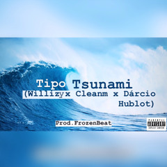 Tipo Tsunami(Willizy x Cleanm x Dárcio Hublot)Prod.FROZENBEAT