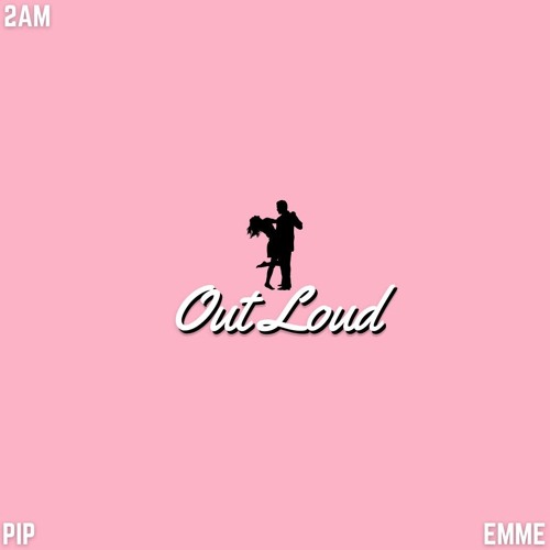 2AM X PIP - Out Loud (Ft Emme)