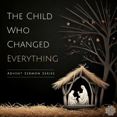 Advent 2024 - "The Child Who Changed Everything"