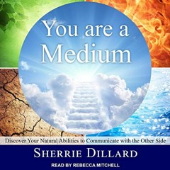 Access EPUB 💗 You Are a Medium: Discover Your Natural Abilities to Communicate with