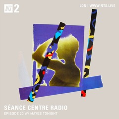 Séance Centre Radio Episode 20 NTS feat: Maybe Tonight (March 4th 2020) NO BANTER