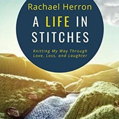 GET [EBOOK EPUB KINDLE PDF] A Life in Stitches: Knitting My Way Through Love, Loss, and Laughter - T