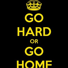 Go Hard or Go Home