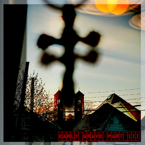 EARLY GRAVE Part III