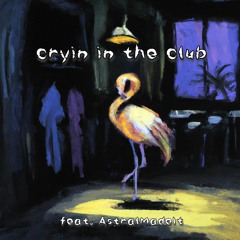 cryin in the club ft. AstralMadeIt