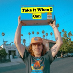Take It When I Can