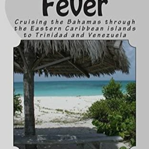 _PDF_ Island Fever: Cruising the Bahamas through the Eastern Caribbean islands to
