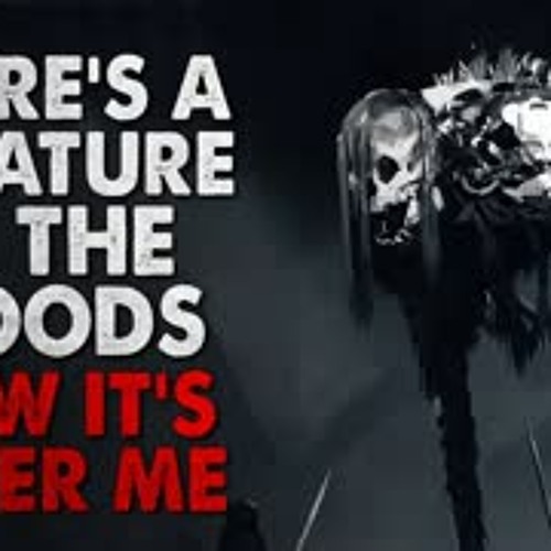 "There’s a creature in the woods. Now it’s after me" Creepypasta