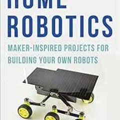 [Read] [EBOOK EPUB KINDLE PDF] Home Robotics: Maker-Inspired Projects For Building Yo