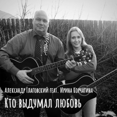 Кто выдумал любовь (feat. Ирина Корчагина)