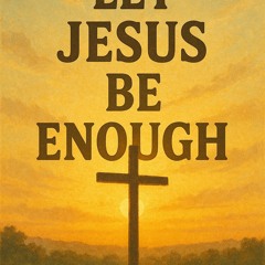 Let Jesus Be Enough
