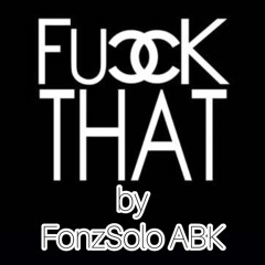 “Fuck That” by @FonzSolo_ABK