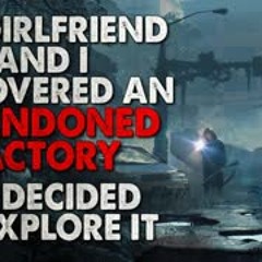 "My girlfriend and I discovered an abandoned factory. We've decided to explore it" Creepypasta