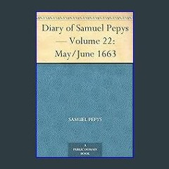 Read PDF 🌟 Diary of Samuel Pepys — Volume 22: May/June 1663 Read Book