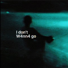 I don’t W4nn4 go (prod. acid + cabernett)