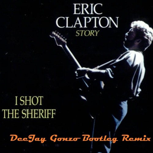 Eric Clapton - I Shot The Sheriff (DeeJay Gonzo Bootleg Remix)