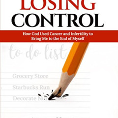[GET] KINDLE 🗂️ Losing Control: How God Used Cancer and Infertility to Bring Me to t