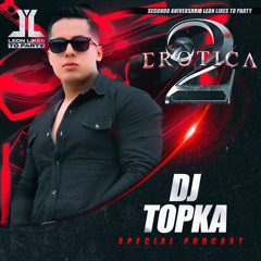 Erotica - 2Aniversario Leon Likes To Party (Topka Special Podcast)