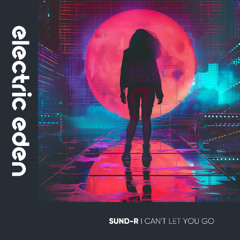 EER1081 | SUND-R - I Can't Let You Go [Electric Eden Records]