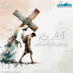 The way gives life meaning - Fr Daniel Atallah- الطريق يعطي للحياة معنى