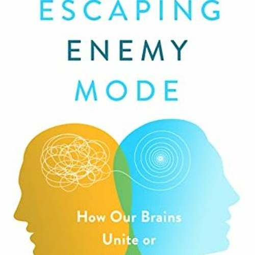 READ PDF 🎯 Escaping Enemy Mode: How Our Brains Unite or Divide Us by  E. James Wilde