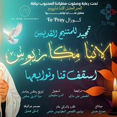 تمجيد لمثلث الرحمات الانبا مكاريوس أسقف قنا وقوص ونقاده ودشنا والبحر الأحمر / To Pray Choir