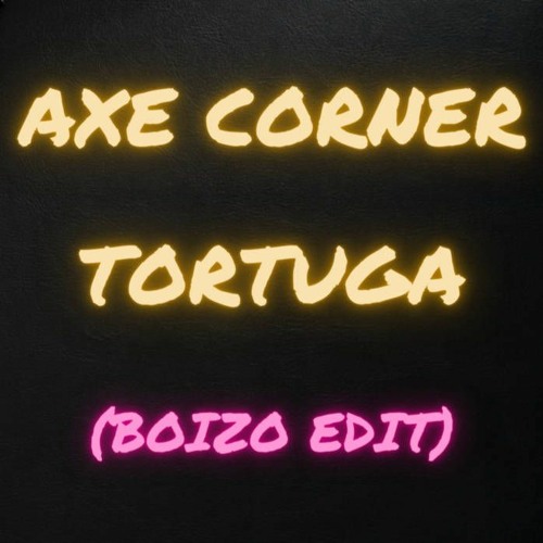 Axe Corner - Tortuga (Boizo Edit)