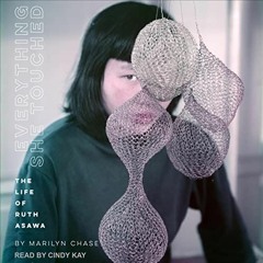 [Access] EBOOK EPUB KINDLE PDF Everything She Touched: The Life of Ruth Asawa by  Marilyn Chase,Cind