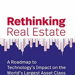 ACCESS EPUB 📕 Rethinking Real Estate: A Roadmap to Technology’s Impact on the World’